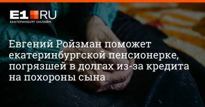 Евгений Ройзман - Артем Устюжанин - Евгений Ройзман поможет екатеринбургской пенсионерке, погрязшей в долгах из-за кредита на похороны сына - e1.ru - Екатеринбург
