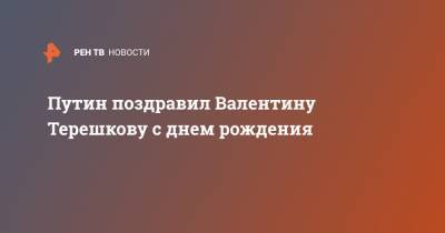 Владимир Путин - Валентина Терешкова - Путин поздравил Валентину Терешкову с днем рождения - ren.tv