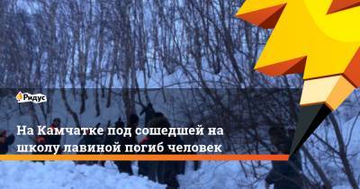 На Камчатке под сошедшей на школу лавиной погиб человек - ridus.ru - Елизово