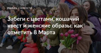 Забеги с цветами, кошачий квест и женские образы: как отметить 8 Марта - mos.ru - Москва