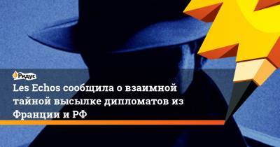 Les Echos сообщила о взаимной тайной высылке дипломатов из Франции и РФ - ridus.ru - Москва - Париж