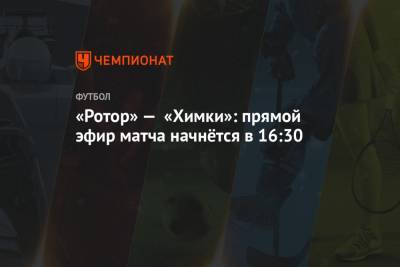Артем Чистяков - «Ротор» — «Химки»: прямой эфир матча начнётся в 16:30 - championat.com - Ростов-На-Дону - Волгоград