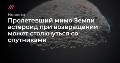 Пролетевший мимо Земли астероид при возвращении может столкнуться со спутниками - tvrain.ru