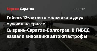Гибель 12-летнего мальчика и двух мужчин на трассе Сызрань-Саратов-Волгоград. В ГИБДД назвали виновника автокатастрофы - nversia.ru - Саратовская обл. - Саратов - Волгоград