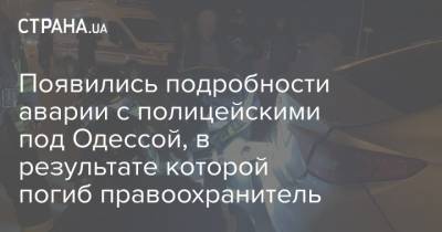 Появились подробности аварии с полицейскими под Одессой, в результате которой погиб правоохранитель - strana.ua - Киев - Одесса - Одесская обл.