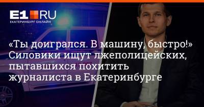 Артем Устюжанин - «Ты доигрался. В машину, быстро!» Силовики ищут лжеполицейских, пытавшихся похитить журналиста в Екатеринбурге - e1.ru - Екатеринбург - Свердловская обл.