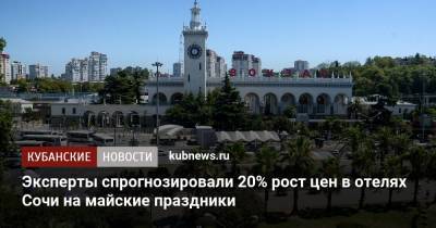Эксперты спрогнозировали 20% рост цен в отелях Сочи на майские праздники - kubnews.ru - Сочи - Краснодарский край - Отели