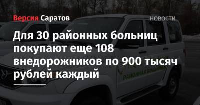 Для 30 районных больниц покупают еще 108 внедорожников по 900 тысяч рублей каждый - nversia.ru - Саратовская обл.