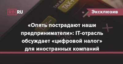 «Опять пострадают наши предприниматели»: IT-отрасль обсуждает «цифровой налог» для иностранных компаний - rb.ru - Россия