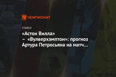 Артур Петросьян - «Астон Вилла» – «Вулверхэмптон»: прогноз Артура Петросьяна на матч 27-го тура АПЛ - championat.com