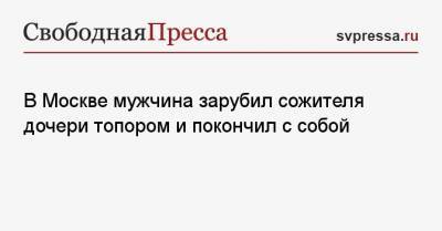 В Москве мужчина зарубил сожителя дочери топором и покончил с собой - svpressa.ru - Москва - Воронежская обл.