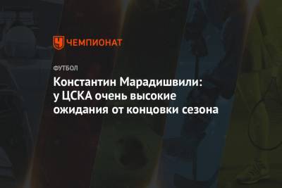 Андрей Панков - Константин Марадишвили - Константин Марадишвили: у ЦСКА очень высокие ожидания от концовки сезона - championat.com
