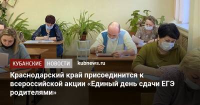 Краснодарский край присоединится к всероссийской акции «Единый день сдачи ЕГЭ родителями» - kubnews.ru - Краснодарский край