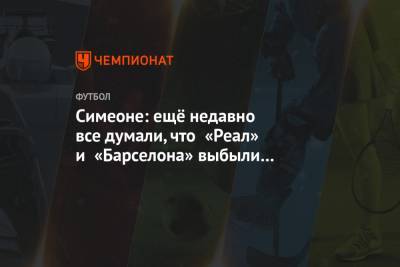 Диего Симеон - Симеоне: ещё недавно все думали, что «Реал» и «Барселона» выбыли из чемпионской гонки - championat.com