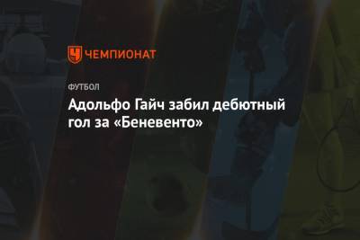 Адольфо Гайч - Адольфо Гайч забил дебютный гол за «Беневенто» - championat.com - Москва