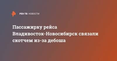Пассажирку рейса Владивосток-Новосибирск связали скотчем из-за дебоша - ren.tv - Новосибирск - Владивосток