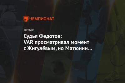 Игорь Федотов - Максим Пахомов - Судья Федотов: VAR просматривал момент с Жигулёвым, но Матюнин не увидел нарушения - championat.com - Ростов-На-Дону - Волгоград