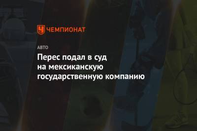 Серхио Перес - Перес подал в суд на мексиканскую государственную компанию - championat.com - Мексика