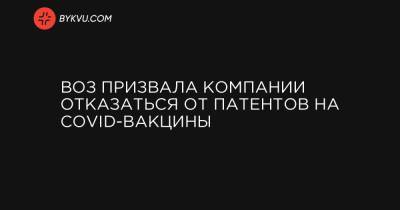 ВОЗ призвала компании отказаться от патентов на COVID-вакцины - bykvu.com