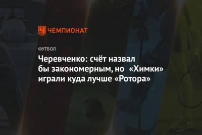 Игорь Черевченко - Черевченко: счёт назвал бы закономерным, но «Химки» играли куда лучше «Ротора» - championat.com - Волгоград