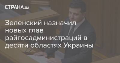 Владимир Зеленский - Оксана Маркарова - Зеленский назначил новых глав райгосадминистраций в десяти областях Украины - strana.ua - Луганская обл. - Ивано-Франковская обл. - Черниговская обл. - Одесская обл. - Львовская обл. - Донецкая обл.