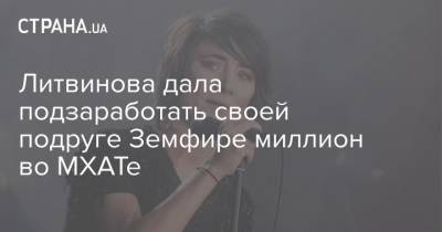 Рената Литвинова - Земфира - Литвинова дала подзаработать своей подруге Земфире миллион во МХАТе - strana.ua - Россия