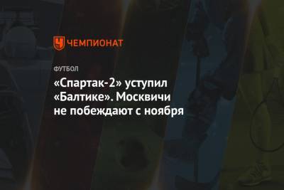 Артур Федоров - «Спартак-2» уступил «Балтике». Москвичи не побеждают с ноября - championat.com - Калининград - Петрозаводск