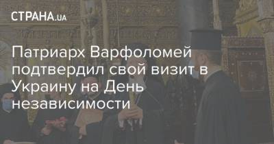 Владимир Зеленский - Евгения Кравчук - Патриарх Варфоломей подтвердил свой визит в Украину на День независимости - strana.ua - Стамбул
