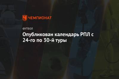 Опубликован календарь РПЛ с 24-го по 30-й туры - championat.com - Сочи - Краснодар - Уфа - Тамбов