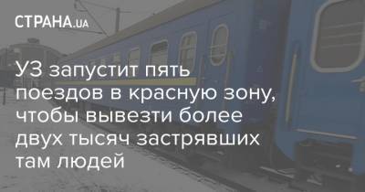 УЗ запустит пять поездов в красную зону, чтобы вывезти более двух тысяч застрявших там людей - strana.ua - Ивано-Франковская обл. - Черновицкая обл.