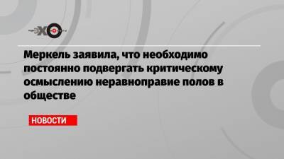 Ангела Меркель - Меркель заявила, что необходимо постоянно подвергать критическому осмыслению неравноправие полов в обществе - echo.msk.ru