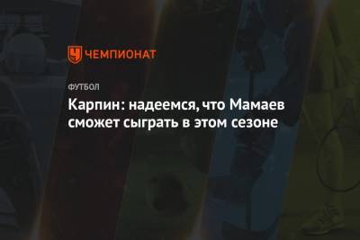 Павел Мамаев - Валерий Карпин - Карпин: надеемся, что Мамаев сможет сыграть в этом сезоне - championat.com - Сочи