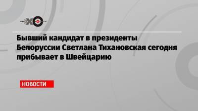 Александр Лукашенко - Светлана Тихановская - Бывший кандидат в президенты Белоруссии Светлана Тихановская сегодня прибывает в Швейцарию - echo.msk.ru - Швейцария