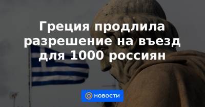 Греция продлила разрешение на въезд для 1000 россиян - news.mail.ru - Греция