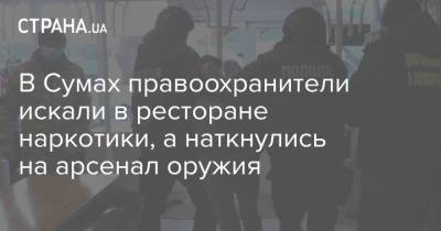 В Сумах правоохранители искали в ресторане наркотики, а наткнулись на арсенал оружия - strana.ua