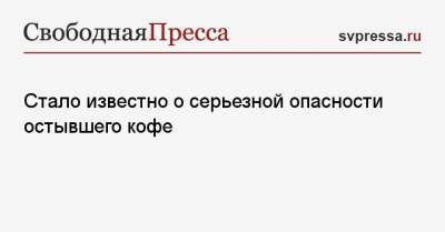 Нурия Дианова - Стало известно о серьезной опасности остывшего кофе - svpressa.ru - Красноярск