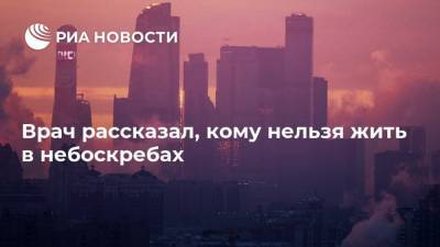 Алексей Хухрев - Врач рассказал, кому нельзя жить в небоскребах - ria.ru - Москва - Россия
