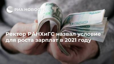 Владимир Мау - Ректор РАНХиГС назвал условие для роста зарплат в 2021 году - ria.ru - Москва - Россия