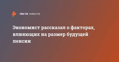 Александр Сафонов - Экономист рассказал о факторах, влияющих на размер будущей пенсии - ren.tv