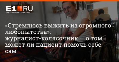 Александр Беляев - Артем Устюжанин - «Стремлюсь выжить из огромного любопытства»: журналист-колясочник — о том, может ли пациент помочь себе сам - e1.ru - Екатеринбург