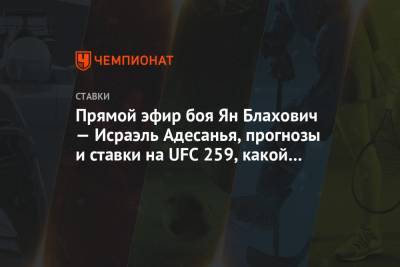 Прямой эфир боя Ян Блахович — Исраэль Адесанья, прогнозы и ставки на UFC 259, какой канал - championat.com
