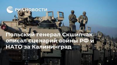 Вальдемар Скшипчак - Польский генерал Скшипчак описал сценарий войны РФ и НАТО за Калининград - ria.ru - Москва - Россия - Польша - Литва - Калининград - Калининградская обл.