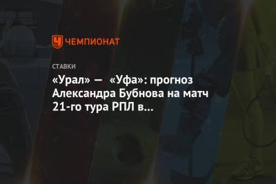 Александр Бубнов - Юрий Матвеев - «Урал» — «Уфа»: прогноз Александра Бубнова на матч 21-го тура РПЛ в Екатеринбурге - championat.com - Екатеринбург - Уфа