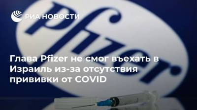 Биньямин Нетаньяху - Альберт Бурла - Глава Pfizer не смог въехать в Израиль из-за отсутствия прививки от COVID - ria.ru - Москва - Израиль - Иерусалим