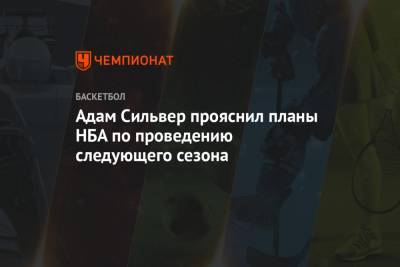 Адам Сильвер - Адам Сильвер прояснил планы НБА по проведению следующего сезона - championat.com