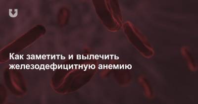 Как заметить и вылечить железодефицитную анемию - news.tut.by