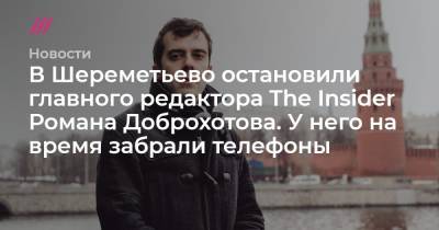 Алексей Навальный - Роман Доброхотов - В Шереметьево остановили главного редактора The Insider Романа Доброхотова. У него на время забрали телефоны - tvrain.ru - Австрия