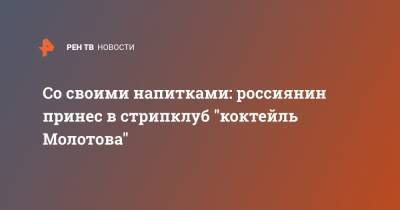 Со своими напитками: россиянин принес в стрипклуб "коктейль Молотова" - ren.tv - Кемеровская обл. - Новокузнецк