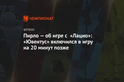 Андреа Пирло - Пирло — об игре с «Лацио»: «Ювентус» включился в игру на 20 минут позже - championat.com