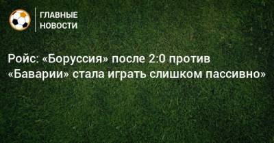 Марко Ройс - Ройс: «Боруссия» после 2:0 против «Баварии» стала играть слишком пассивно» - bombardir.ru